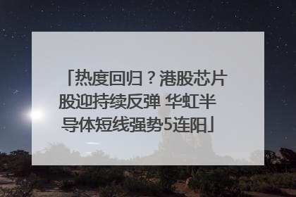 热度回归？港股芯片股迎持续反弹 华虹半导体短线强势5连阳