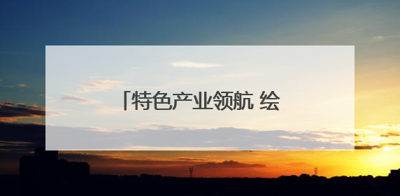 特色产业领航 绘就外贸发展新画卷