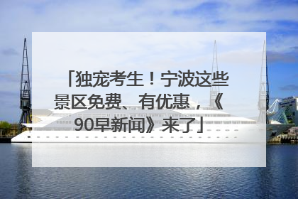 独宠考生！宁波这些景区免费、有优惠，《90早新闻》来了