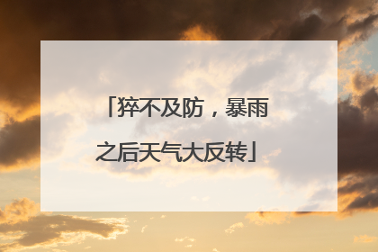 猝不及防，暴雨之后天气大反转