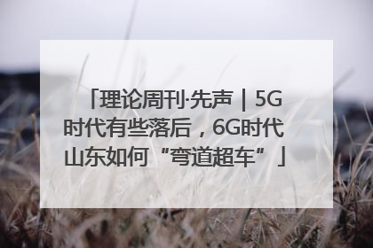 理论周刊·先声｜5G时代有些落后，6G时代山东如何“弯道超车”