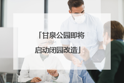 甘泉公园即将启动闭园改造