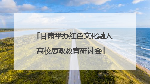 甘肃举办红色文化融入高校思政教育研讨会