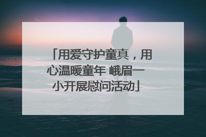 用爱守护童真，用心温暖童年 峨眉一小开展慰问活动
