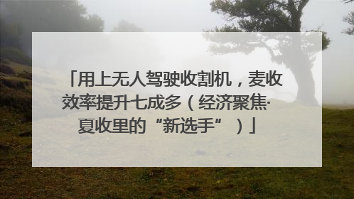 用上无人驾驶收割机，麦收效率提升七成多（经济聚焦·夏收里的“新选手”）