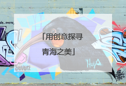 用创意探寻青海之美