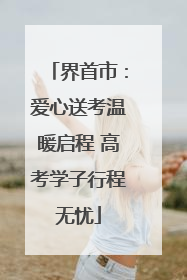 界首市：爱心送考温暖启程 高考学子行程无忧