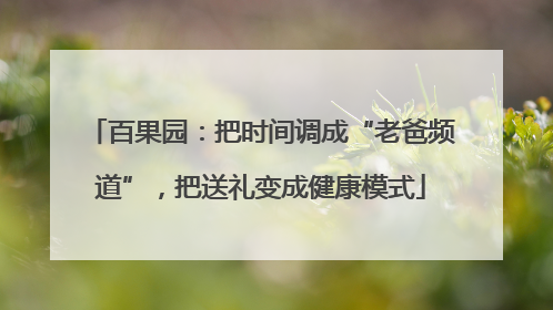 百果园：把时间调成“老爸频道”，把送礼变成健康模式