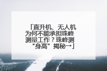 直升机、无人机为何不能承担珠峰测量工作？珠峰测“身高”揭秘→