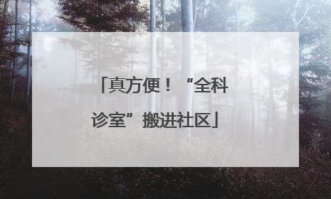 真方便！“全科诊室”搬进社区