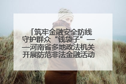 筑牢金融安全防线 守护群众“钱袋子”——河南省多地政法机关开展防范非法金融活动普法宣传活动
