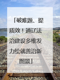 破难题、提质效！通辽法治建设多维发力绘就善治新图景