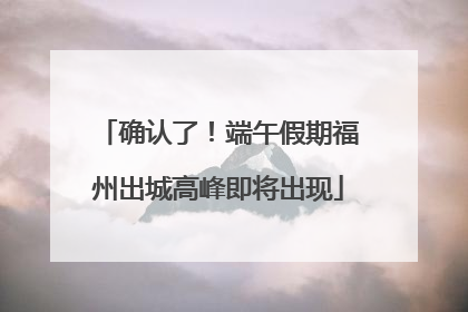 确认了！端午假期福州出城高峰即将出现