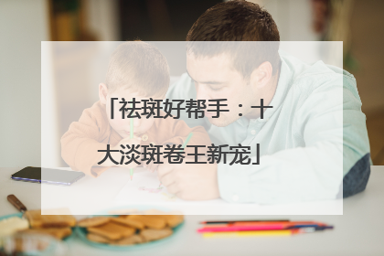 祛斑好帮手：十大淡斑卷王新宠