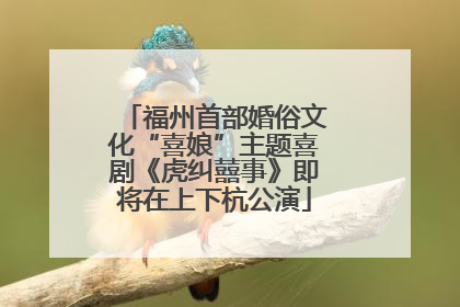 福州首部婚俗文化“喜娘”主题喜剧《虎纠囍事》即将在上下杭公演