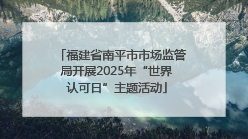 福建省南平市市场监管局开展2025年“世界认可日”主题活动