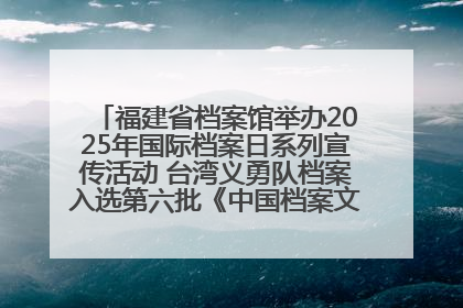 福建省档案馆举办2025年国际档案日系列宣传活动 台湾义勇队档案入选第六批《中国档案文献遗产名录》