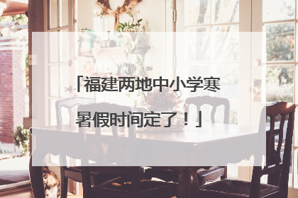 福建两地中小学寒暑假时间定了！