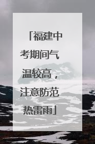 福建中考期间气温较高，注意防范热雷雨