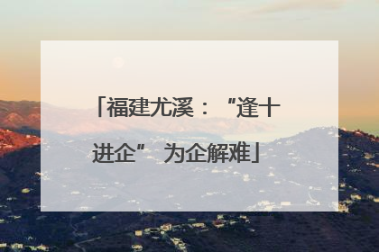 福建尤溪：“逢十进企” 为企解难