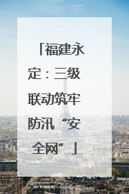 福建永定：三级联动筑牢防汛“安全网”