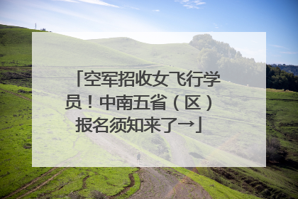 空军招收女飞行学员！中南五省（区）报名须知来了→