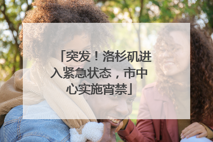 突发！洛杉矶进入紧急状态，市中心实施宵禁