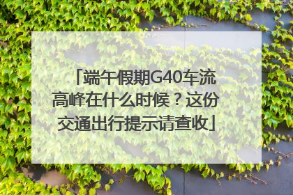 端午假期G40车流高峰在什么时候？这份交通出行提示请查收