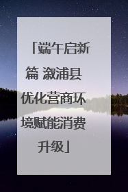 端午启新篇 溆浦县优化营商环境赋能消费升级