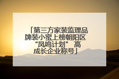 第三方家装监理品牌装小蜜上榜朝阳区 “凤鸣计划” 高成长企业称号