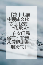 第十七届中顶庙文化节 居民变“传承人”！右安门民俗节：非遗从展柜走进烟火气