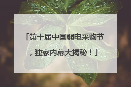 第十届中国弱电采购节，独家内幕大揭秘！