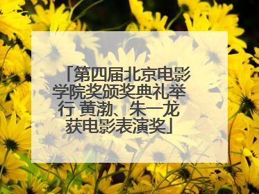 第四届北京电影学院奖颁奖典礼举行 黄渤、朱一龙获电影表演奖