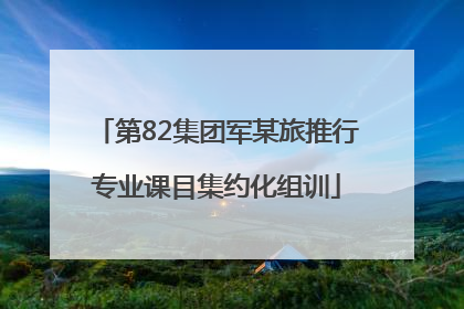 第82集团军某旅推行专业课目集约化组训
