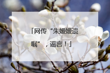网传“朱媛媛遗嘱”，谣言！