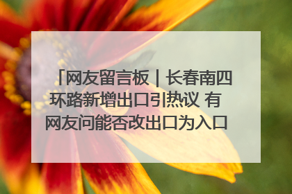 网友留言板｜长春南四环路新增出口引热议 有网友问能否改出口为入口？官方回应来了