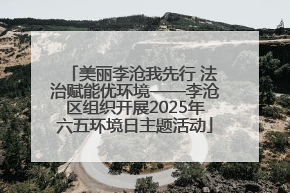 美丽李沧我先行 法治赋能优环境——李沧区组织开展2025年六五环境日主题活动