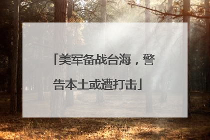 美军备战台海，警告本土或遭打击