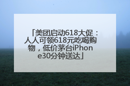 美团启动618大促：人人可领618元吃喝购物，低价茅台iPhone30分钟送达
