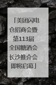 美团闪电仓招商会暨第113届全国糖酒会长沙推介会即将启幕