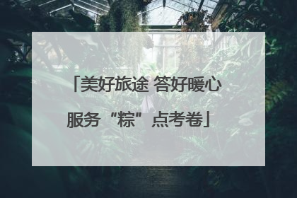美好旅途 答好暖心服务“粽”点考卷