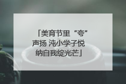 美育节里“夸”声扬 沌小学子悦纳自我绽光芒