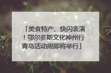 美食特产、快闪表演！鄂尔多斯文化神州行青岛活动周即将举行