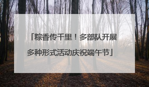 粽香传千里！多部队开展多种形式活动庆祝端午节