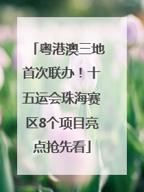 粤港澳三地首次联办！十五运会珠海赛区8个项目亮点抢先看