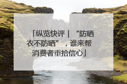 纵览快评｜“防晒衣不防晒”，谁来帮消费者重拾信心