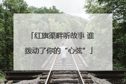 红旗渠畔听故事 谁拨动了你的“心弦”