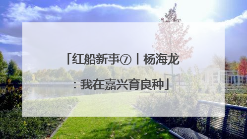 红船新事⑦丨杨海龙：我在嘉兴育良种