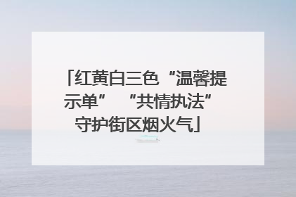 红黄白三色“温馨提示单” “共情执法”守护街区烟火气