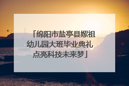 绵阳市盐亭县嫘祖幼儿园大班毕业典礼点亮科技未来梦